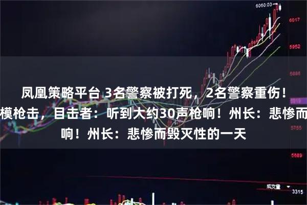 凤凰策略平台 3名警察被打死，2名警察重伤！美国突发大规模枪击，目击者：听到大约30声枪响！州长：悲惨而毁灭性的一天