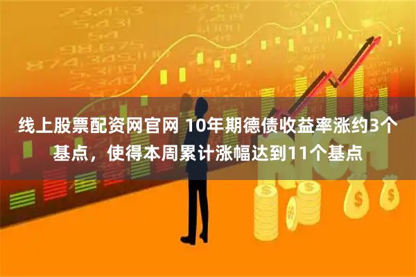 线上股票配资网官网 10年期德债收益率涨约3个基点，使得本周累计涨幅达到11个基点