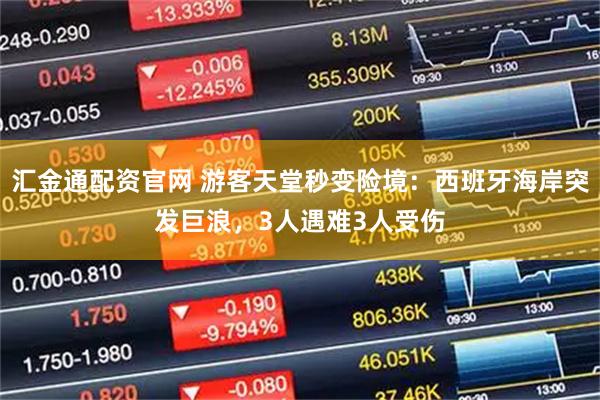 汇金通配资官网 游客天堂秒变险境：西班牙海岸突发巨浪，3人遇难3人受伤