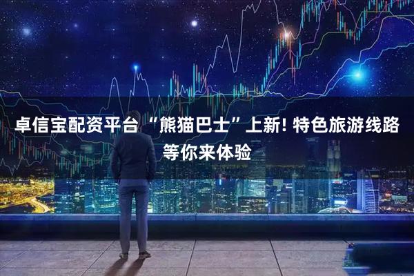 卓信宝配资平台 “熊猫巴士”上新! 特色旅游线路等你来体验