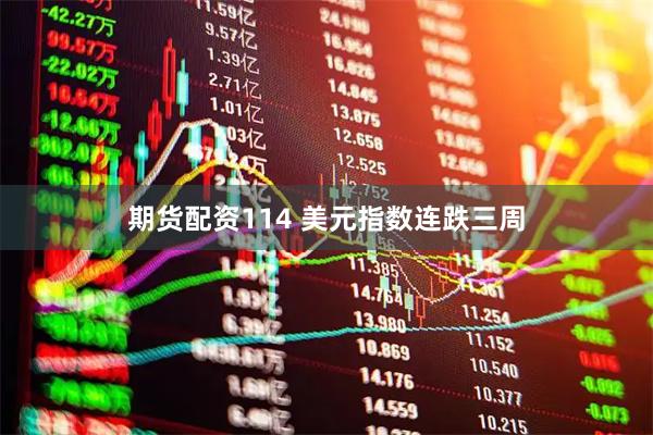 期货配资114 美元指数连跌三周