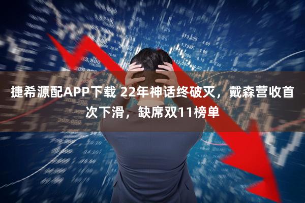 捷希源配APP下载 22年神话终破灭，戴森营收首次下滑，缺席双11榜单