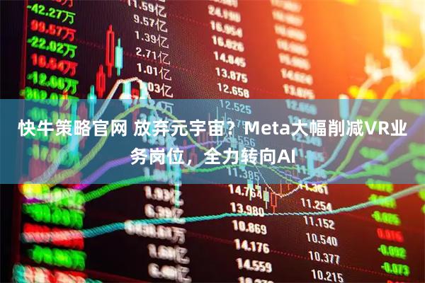 快牛策略官网 放弃元宇宙？Meta大幅削减VR业务岗位，全力转向AI