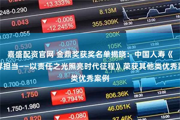 嘉盛配资官网 金鼎奖获奖名单揭晓：中国人寿《无界担当——以责任之光照亮时代征程》荣获其他类优秀案例