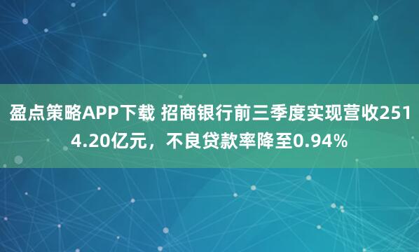 盈点策略APP下载 招商银行前三季度实现营收2514.20亿元，不良贷款率降至0.94%