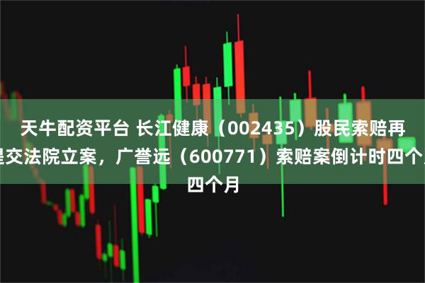 天牛配资平台 长江健康(002435)股民索赔再提交法院立案,广誉远(600771)索赔案倒计时四个月
