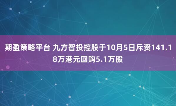 期盈策略平台 九方智投控股于10月5日斥资141.18万港元回购5.1万股